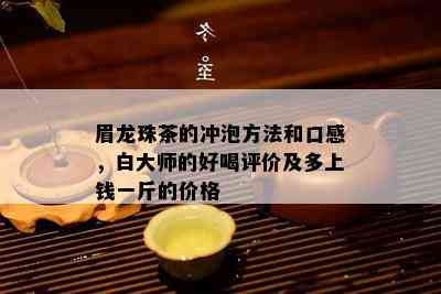 眉龙珠茶的冲泡方法和口感，白大师的好喝评价及多上钱一斤的价格