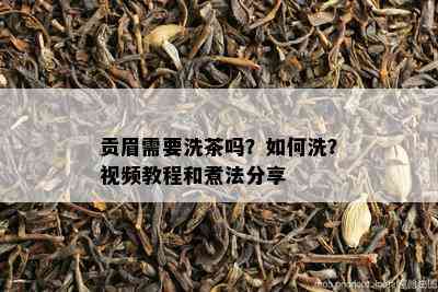 贡眉需要洗茶吗？如何洗？视频教程和煮法分享