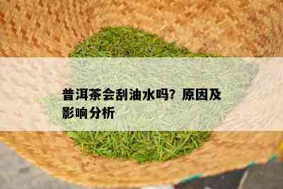 普洱茶会刮油水吗？原因及影响分析