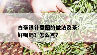 白毫银针煮圆的做法及茶：好喝吗？怎么煮？