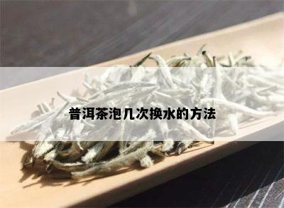 普洱茶泡几次换水的方法