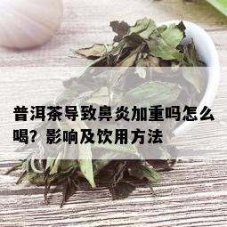 普洱茶导致鼻炎加重吗怎么喝？影响及饮用方法