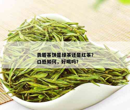 贡眉茶饼是绿茶还是红茶？口感如何，好喝吗？