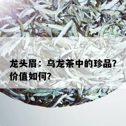 龙头眉：乌龙茶中的珍品？价值如何？