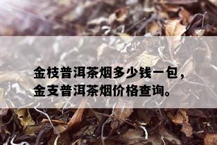 金枝普洱茶多少钱一包，金支普洱茶价格查询。