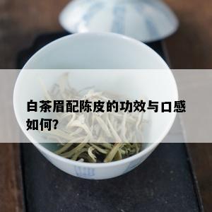 白茶眉配陈皮的功效与口感如何？