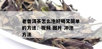 老普洱茶怎么泡好喝又简单的方法：视频 图片 冲泡方法