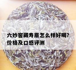 六妙窖藏寿眉怎么样好喝？价格及口感评测