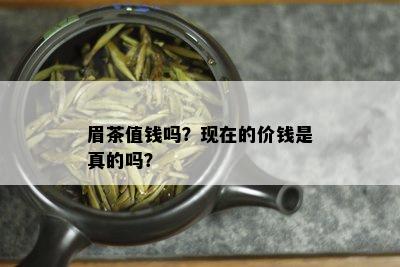 眉茶值钱吗？现在的价钱是真的吗？