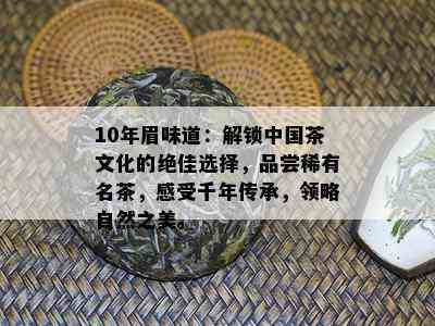 10年眉味道：解锁中国茶文化的绝佳选择，品尝稀有名茶，感受千年传承，领略自然之美。