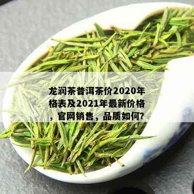 龙润茶普洱茶价2020年格表及2021年最新价格，官网销售，品质如何？