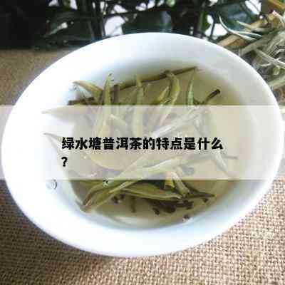 绿水塘普洱茶的特点是什么？