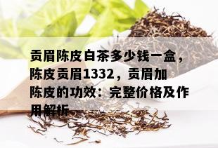 贡眉陈皮白茶多少钱一盒，陈皮贡眉1332，贡眉加陈皮的功效：完整价格及作用解析