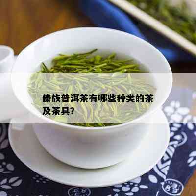 傣族普洱茶有哪些种类的茶及茶具？