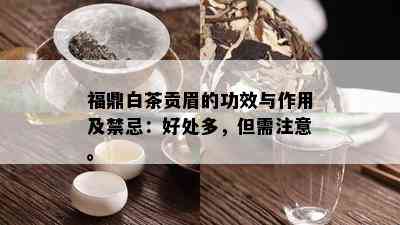 福鼎白茶贡眉的功效与作用及禁忌：好处多，但需注意。