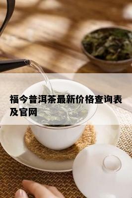 福今普洱茶最新价格查询表及官网