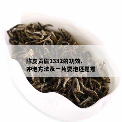 陈皮贡眉1332的功效、冲泡方法及一片要泡还是煮