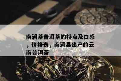 南涧茶普洱茶的特点及口感，价格表，南涧县出产的云南普洱茶