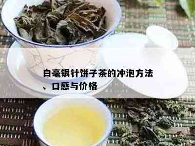 白毫银针饼子茶的冲泡方法、口感与价格