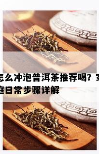 怎么冲泡普洱茶推荐喝？家庭日常步骤详解