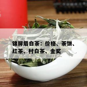 锦屏眉白茶：价格、茶饼、红茶、村白茶、金奖