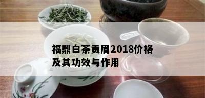 福鼎白茶贡眉2018价格及其功效与作用