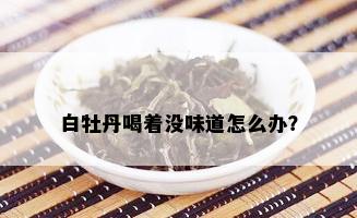 白牡丹喝着没味道怎么办？