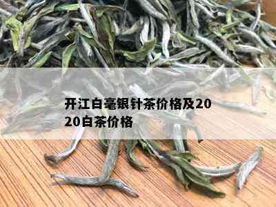 开江白毫银针茶价格及2020白茶价格