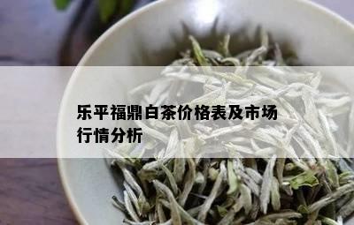 乐平福鼎白茶价格表及市场行情分析