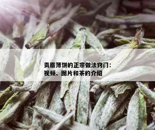 贡眉薄饼的正宗做法窍门：视频、图片和茶的介绍