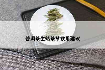 普洱茶生熟茶节饮用建议