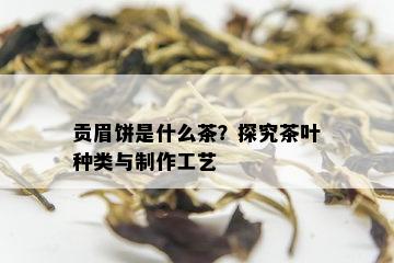 贡眉饼是什么茶？探究茶叶种类与制作工艺