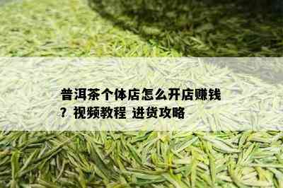 普洱茶个体店怎么开店赚钱？视频教程 进货攻略