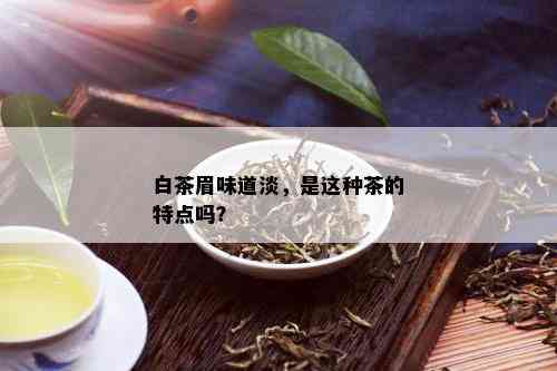 白茶眉味道淡，是这种茶的特点吗？