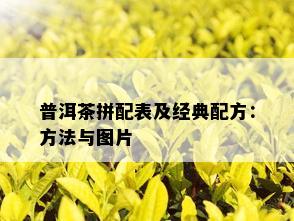 普洱茶拼配表及经典配方：方法与图片