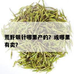 荒野银针哪里产的？或哪里有卖？