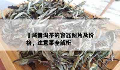 収藏普洱茶的容器图片及价格，注意事全解析