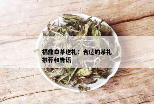 福鼎白茶送礼：合适的茶礼推荐和告语