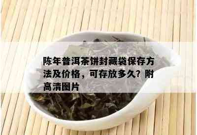 陈年普洱茶饼封藏袋保存方法及价格，可存放多久？附高清图片