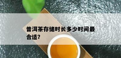 普洱茶存储时长多少时间最合适？