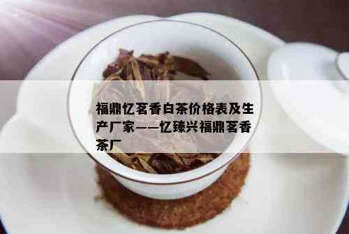 福鼎忆茗香白茶价格表及生产厂家——忆臻兴福鼎茗香茶厂