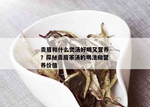 贡眉和什么煲汤好喝又营养？探秘贡眉茶汤的喝法和营养价值