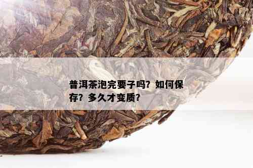 普洱茶泡完要子吗？如何保存？多久才变质？