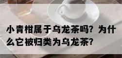 小青柑属于乌龙茶吗？为什么它被归类为乌龙茶？