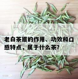 老白茶眉的作用、功效和口感特点，属于什么茶？