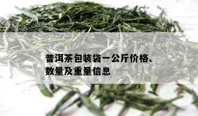 普洱茶包装袋一公斤价格、数量及重量信息