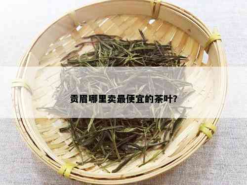 贡眉哪里卖更便宜的茶叶？