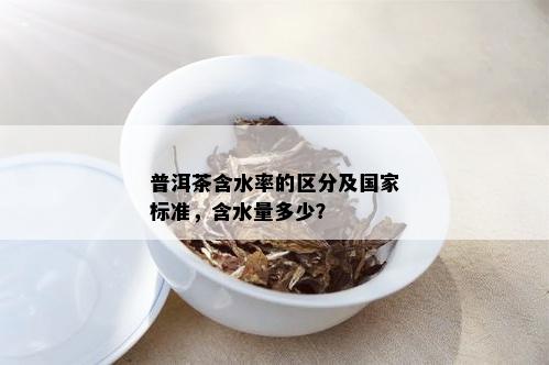 普洱茶含水率的区分及国家标准，含水量多少？