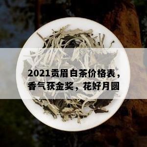 2021贡眉白茶价格表，香气获金奖，花好月圆