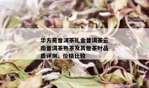 华方苑普洱茶礼盒普洱茶云南普洱茶熟茶及其他茶叶品质评测、价格比较